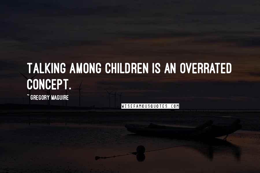 Gregory Maguire Quotes: Talking among children is an overrated concept.