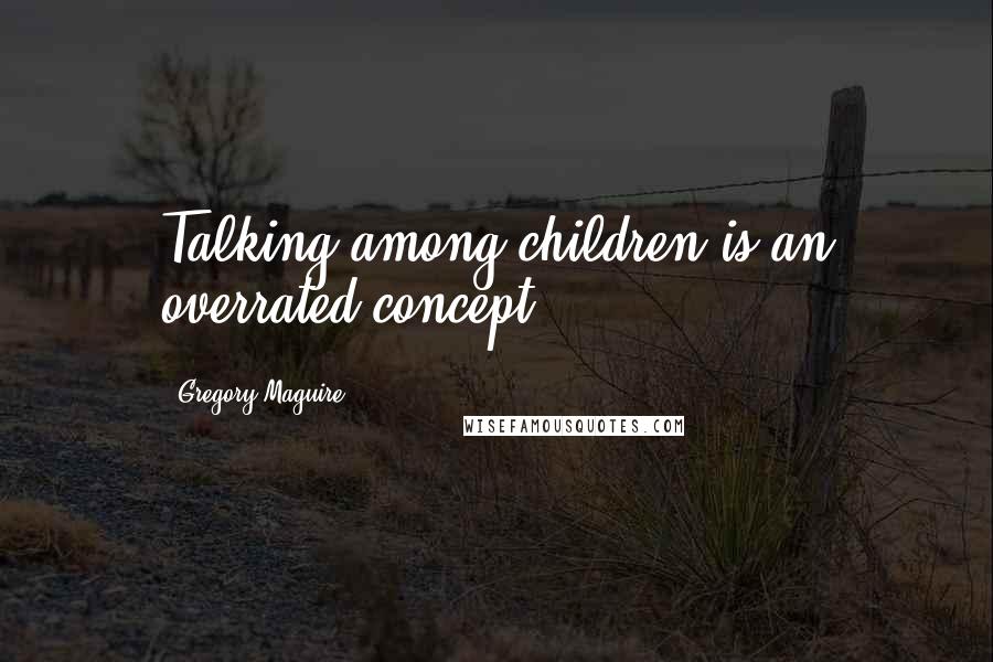 Gregory Maguire Quotes: Talking among children is an overrated concept.