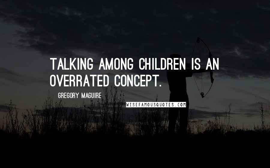 Gregory Maguire Quotes: Talking among children is an overrated concept.