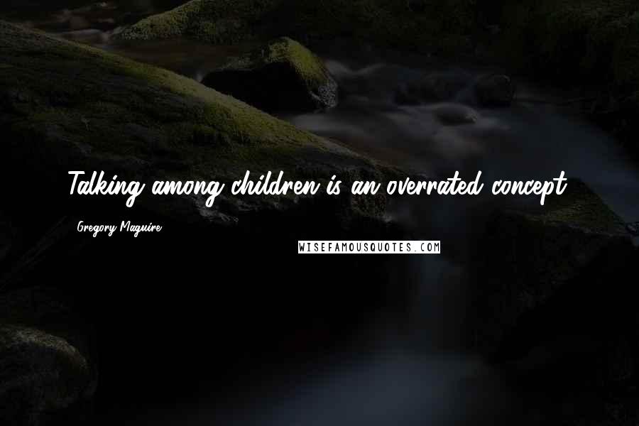 Gregory Maguire Quotes: Talking among children is an overrated concept.