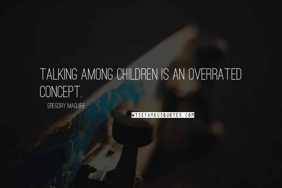 Gregory Maguire Quotes: Talking among children is an overrated concept.