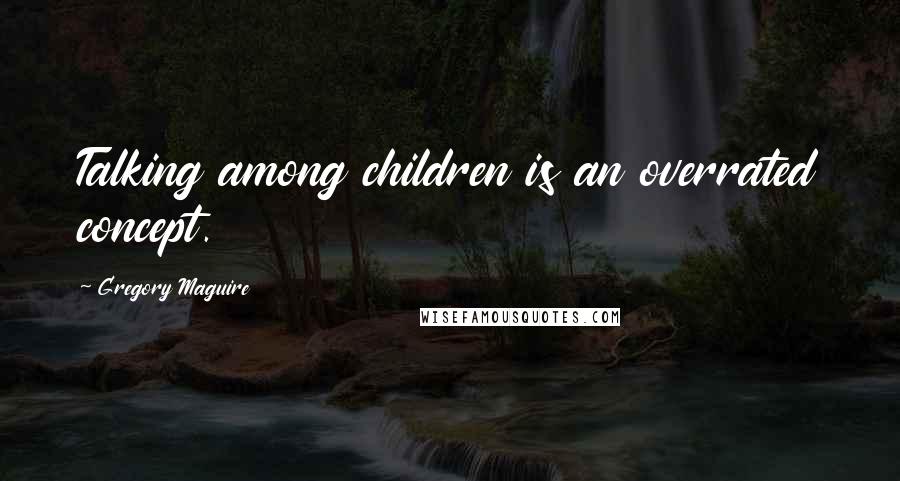 Gregory Maguire Quotes: Talking among children is an overrated concept.