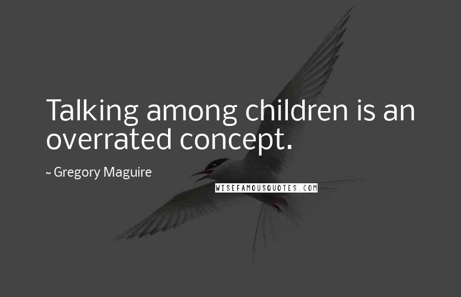 Gregory Maguire Quotes: Talking among children is an overrated concept.