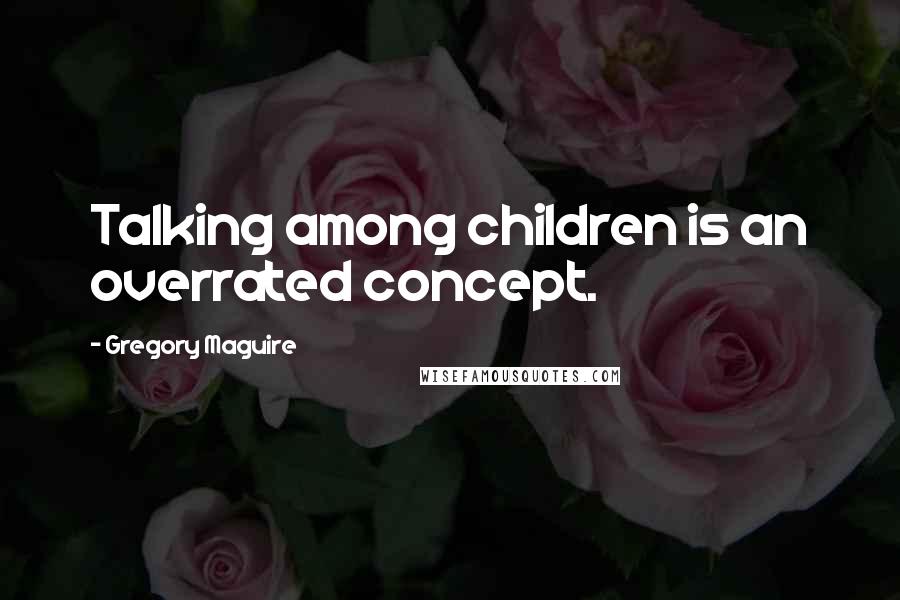 Gregory Maguire Quotes: Talking among children is an overrated concept.