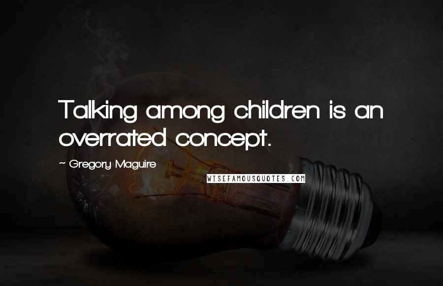 Gregory Maguire Quotes: Talking among children is an overrated concept.