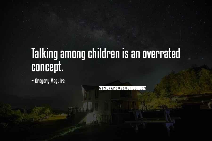 Gregory Maguire Quotes: Talking among children is an overrated concept.