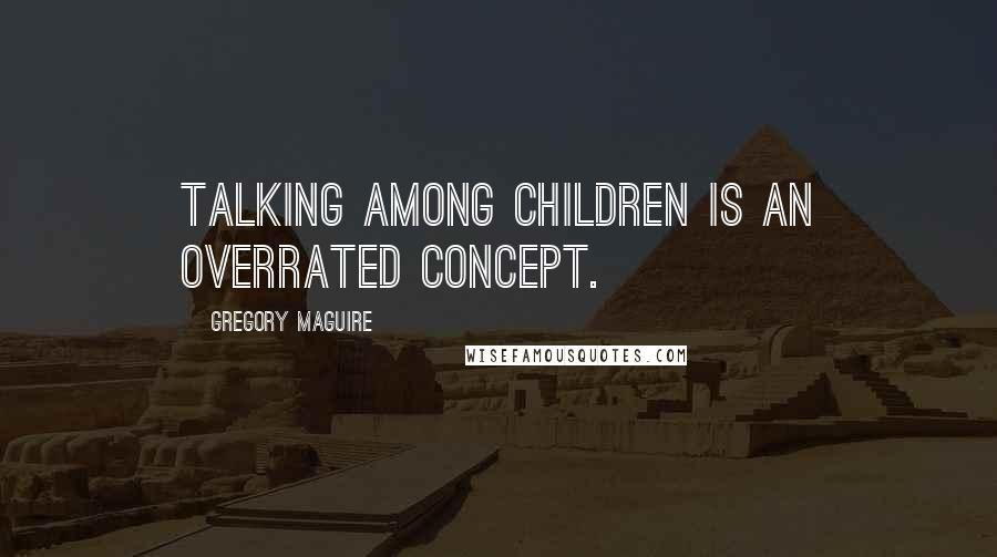 Gregory Maguire Quotes: Talking among children is an overrated concept.