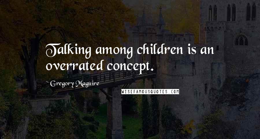 Gregory Maguire Quotes: Talking among children is an overrated concept.