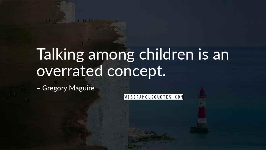 Gregory Maguire Quotes: Talking among children is an overrated concept.