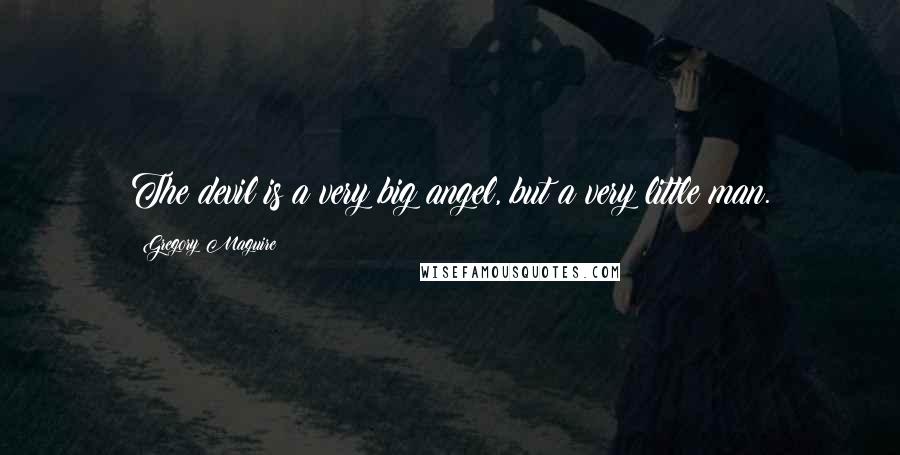 Gregory Maguire Quotes: The devil is a very big angel, but a very little man.