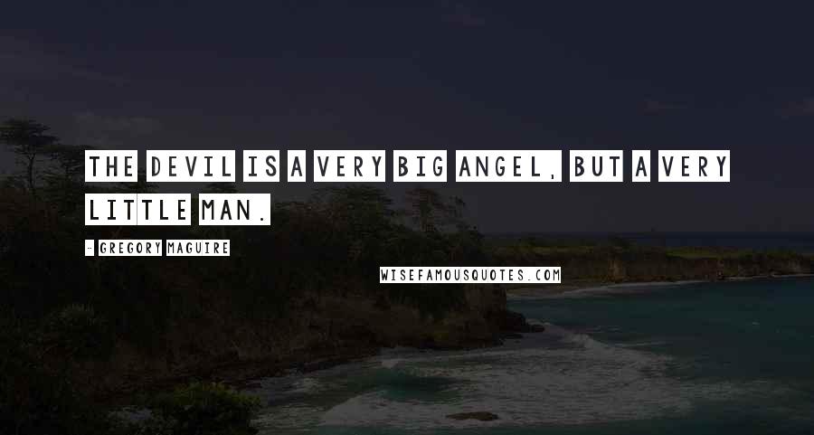 Gregory Maguire Quotes: The devil is a very big angel, but a very little man.