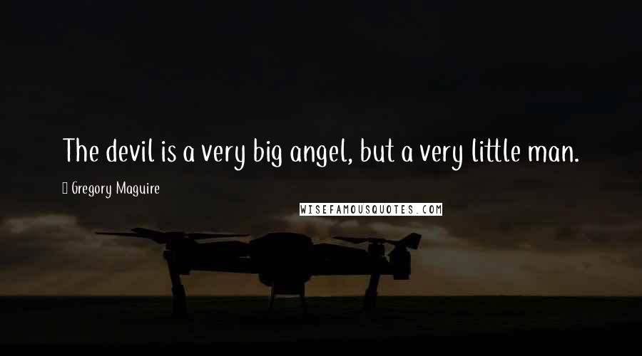 Gregory Maguire Quotes: The devil is a very big angel, but a very little man.