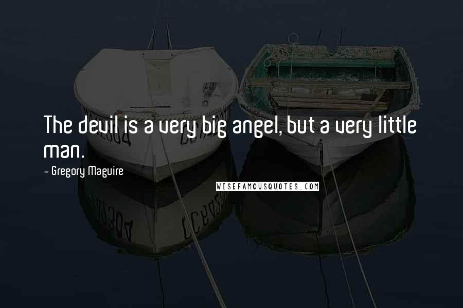 Gregory Maguire Quotes: The devil is a very big angel, but a very little man.