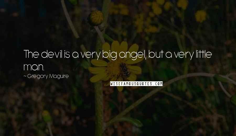 Gregory Maguire Quotes: The devil is a very big angel, but a very little man.