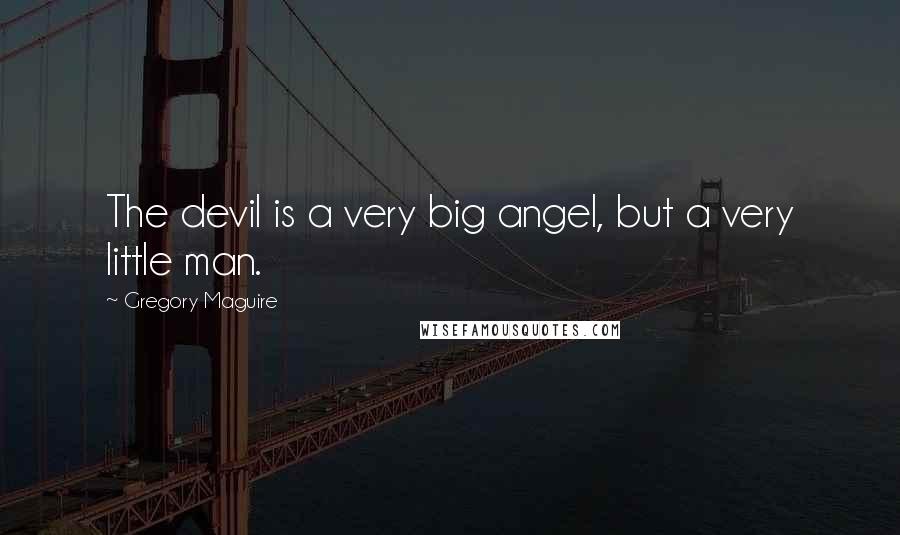 Gregory Maguire Quotes: The devil is a very big angel, but a very little man.