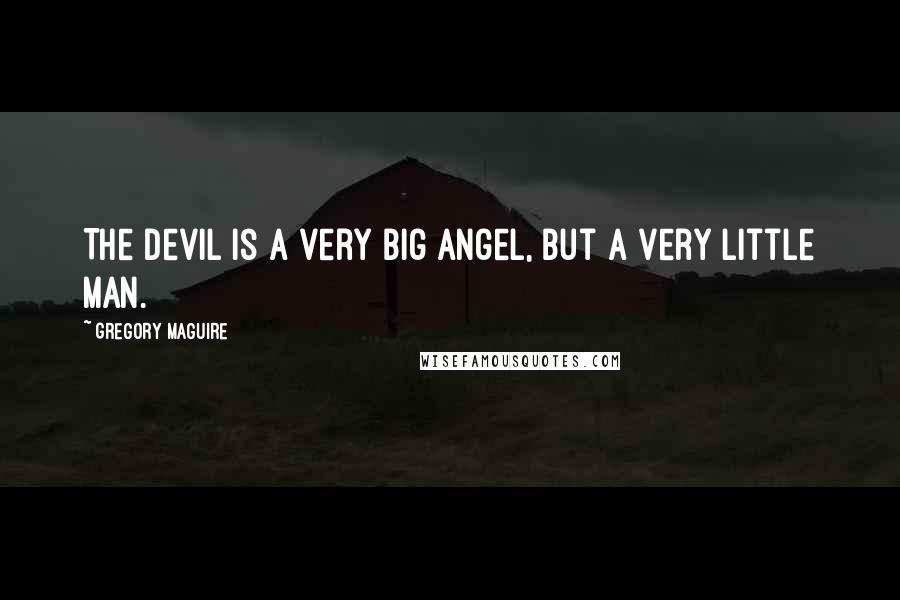 Gregory Maguire Quotes: The devil is a very big angel, but a very little man.
