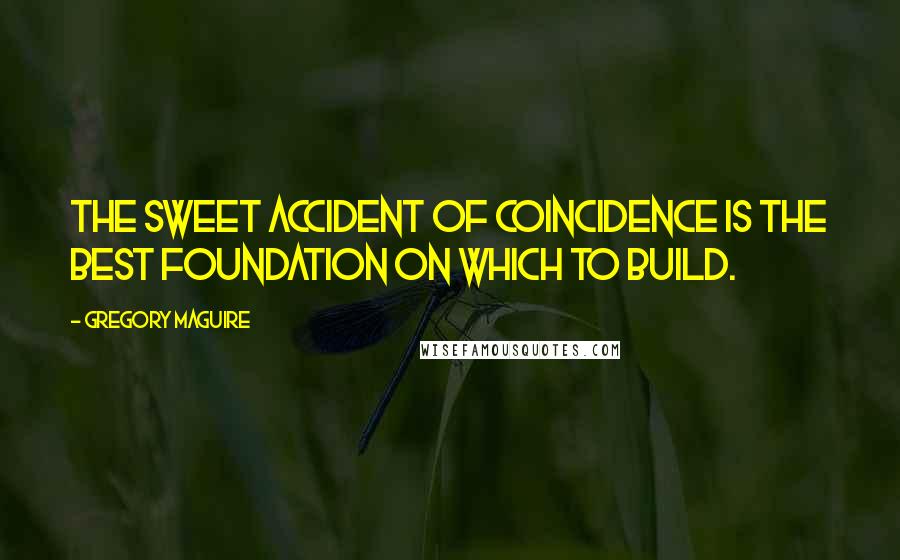 Gregory Maguire Quotes: The sweet accident of coincidence is the best foundation on which to build.