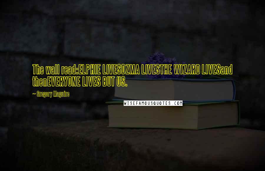 Gregory Maguire Quotes: The wall read:ELPHIE LIVESOZMA LIVESTHE WIZARD LIVESand thenEVERYONE LIVES BUT US.