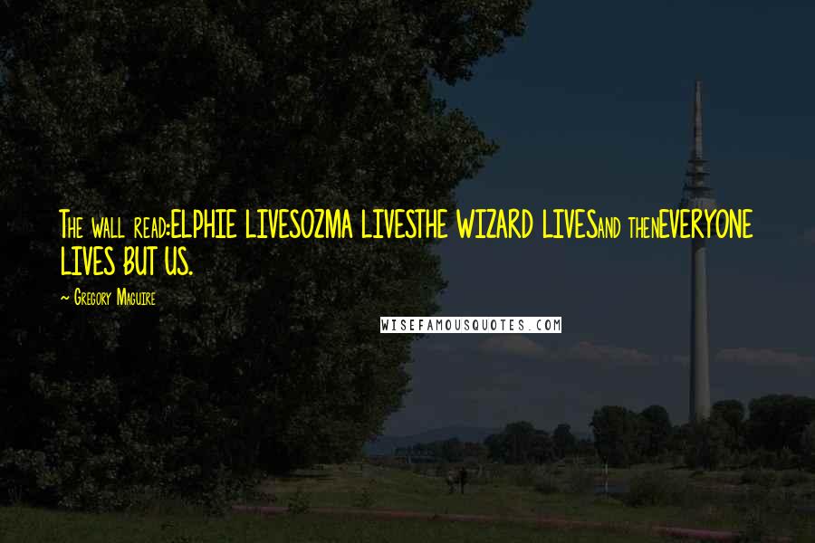 Gregory Maguire Quotes: The wall read:ELPHIE LIVESOZMA LIVESTHE WIZARD LIVESand thenEVERYONE LIVES BUT US.
