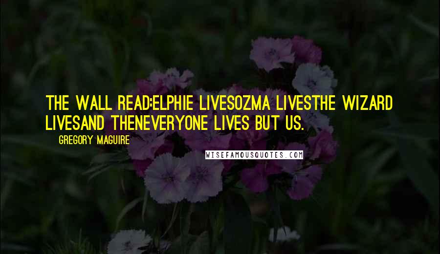 Gregory Maguire Quotes: The wall read:ELPHIE LIVESOZMA LIVESTHE WIZARD LIVESand thenEVERYONE LIVES BUT US.