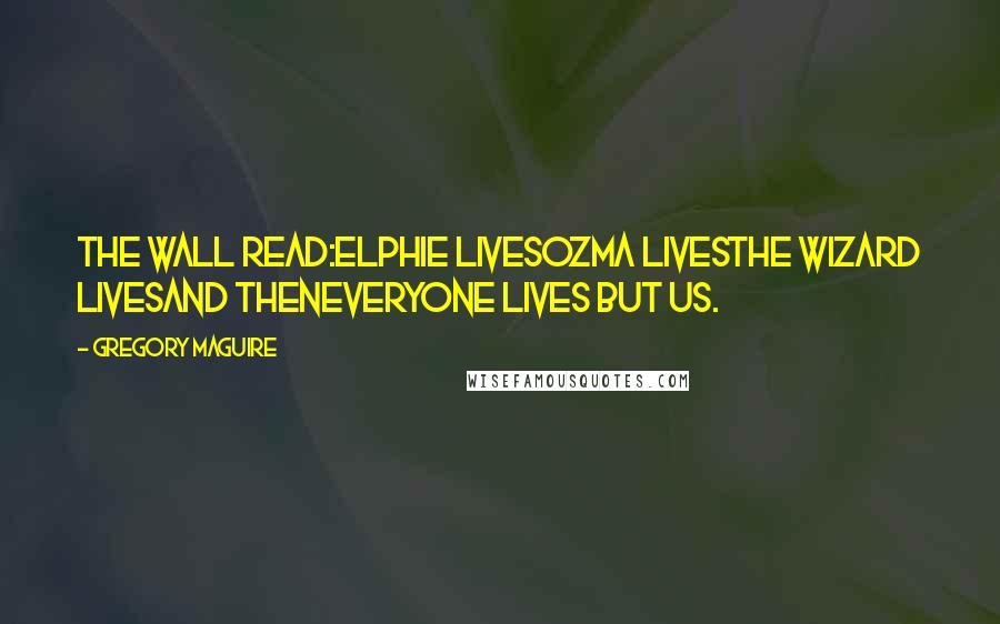 Gregory Maguire Quotes: The wall read:ELPHIE LIVESOZMA LIVESTHE WIZARD LIVESand thenEVERYONE LIVES BUT US.