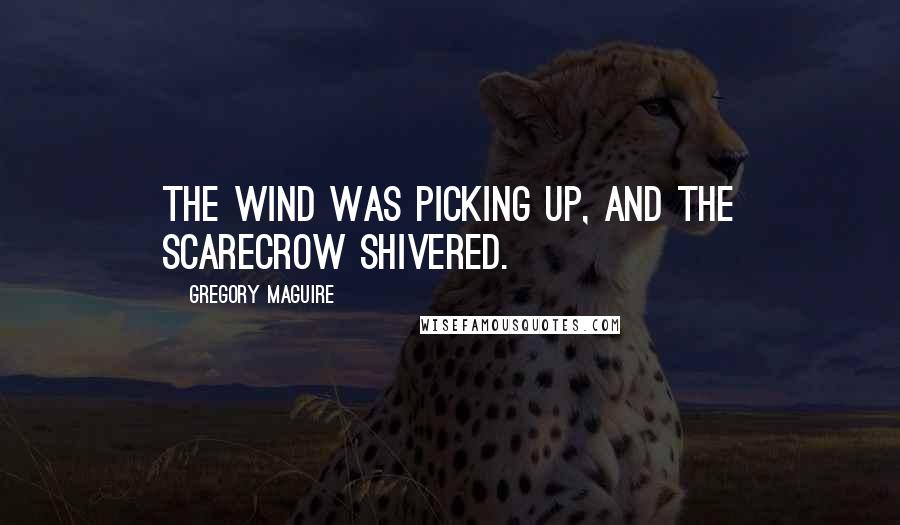 Gregory Maguire Quotes: The wind was picking up, and the Scarecrow shivered.