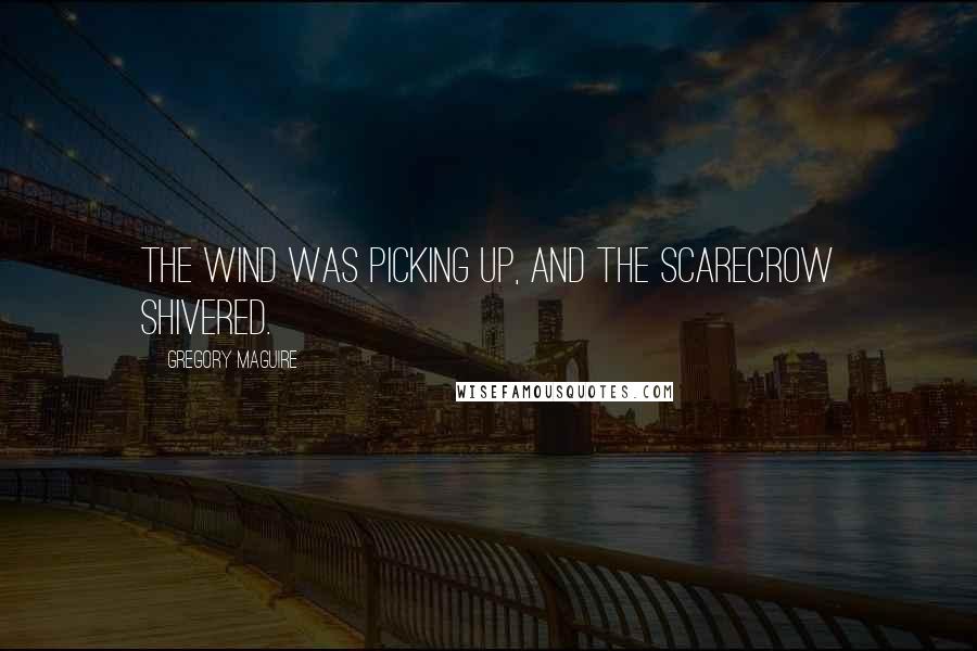 Gregory Maguire Quotes: The wind was picking up, and the Scarecrow shivered.