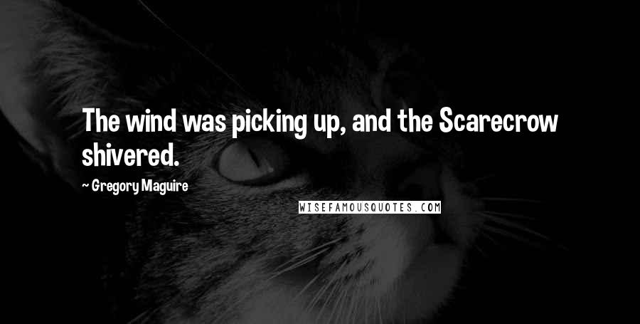 Gregory Maguire Quotes: The wind was picking up, and the Scarecrow shivered.