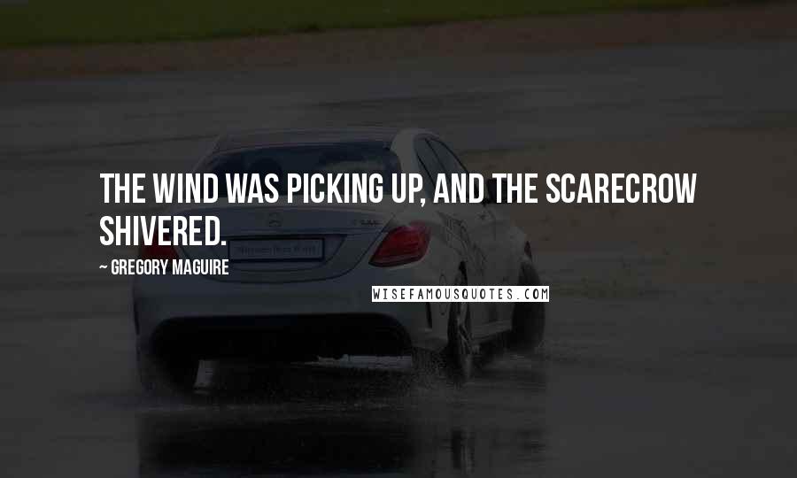 Gregory Maguire Quotes: The wind was picking up, and the Scarecrow shivered.