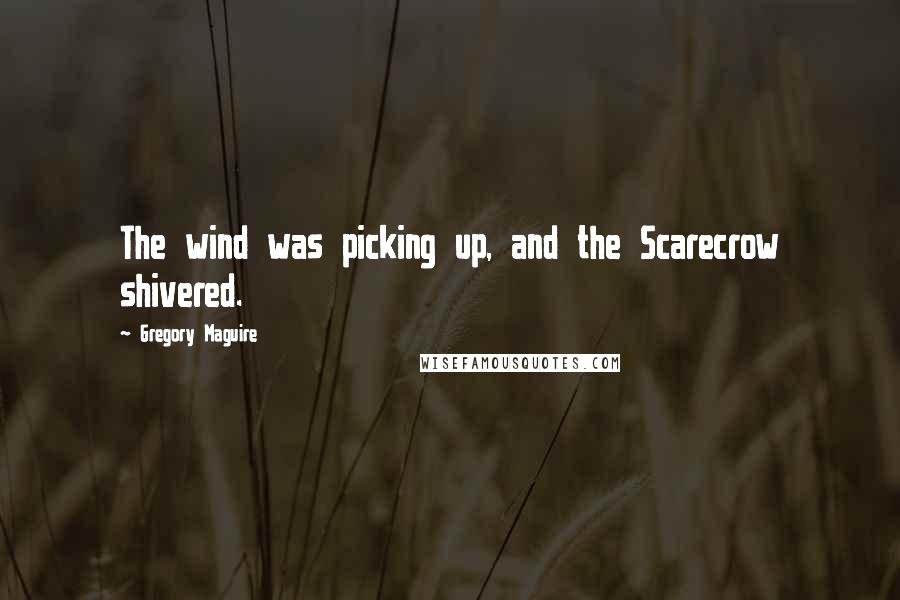 Gregory Maguire Quotes: The wind was picking up, and the Scarecrow shivered.