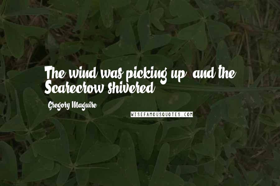 Gregory Maguire Quotes: The wind was picking up, and the Scarecrow shivered.