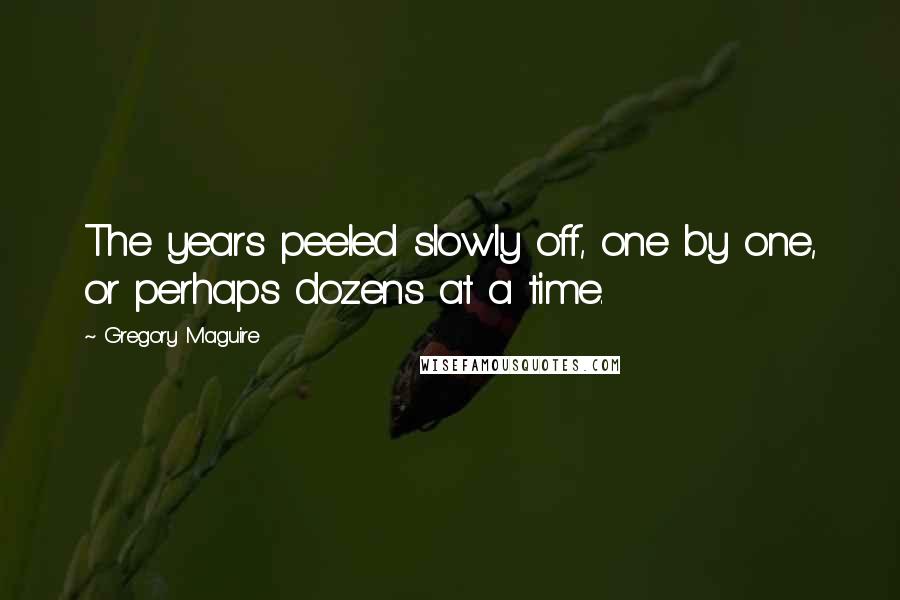 Gregory Maguire Quotes: The years peeled slowly off, one by one, or perhaps dozens at a time.