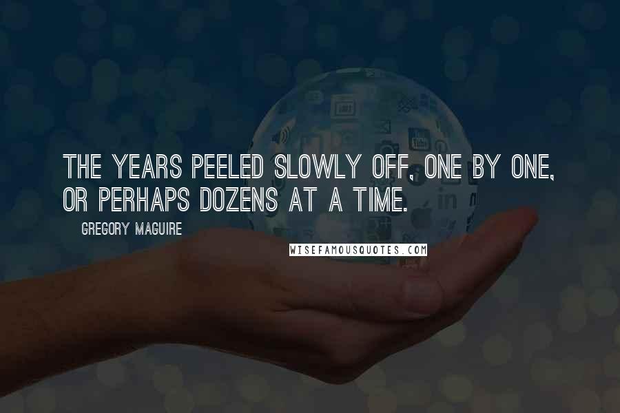 Gregory Maguire Quotes: The years peeled slowly off, one by one, or perhaps dozens at a time.