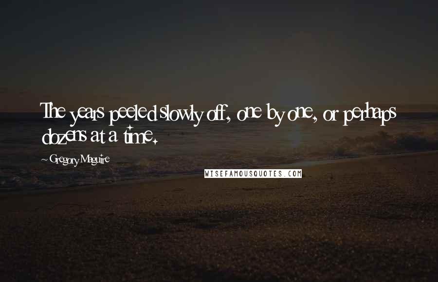 Gregory Maguire Quotes: The years peeled slowly off, one by one, or perhaps dozens at a time.