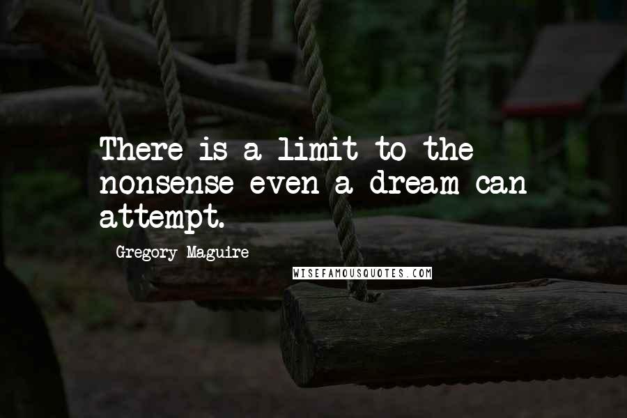 Gregory Maguire Quotes: There is a limit to the nonsense even a dream can attempt.