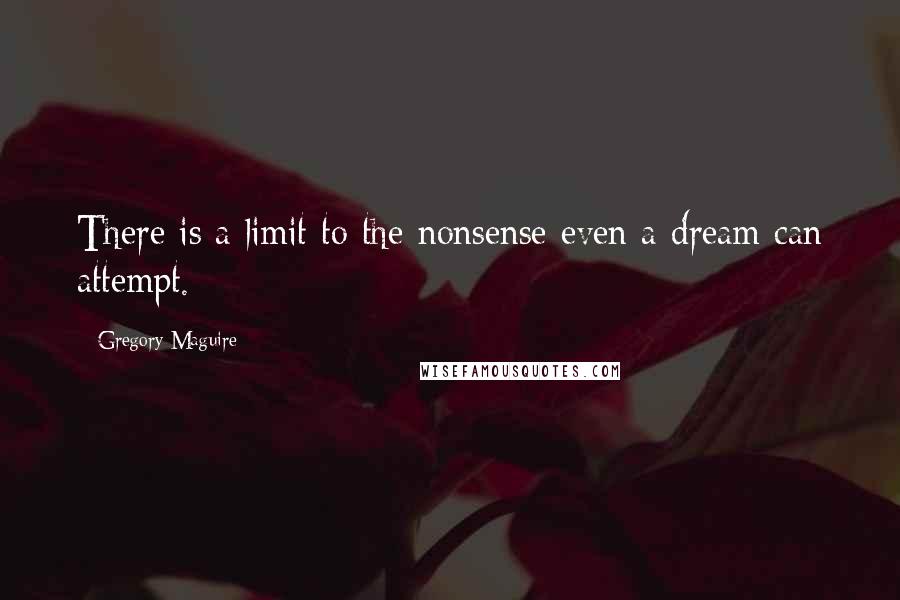 Gregory Maguire Quotes: There is a limit to the nonsense even a dream can attempt.