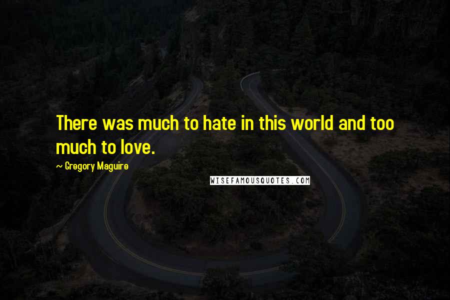 Gregory Maguire Quotes: There was much to hate in this world and too much to love.