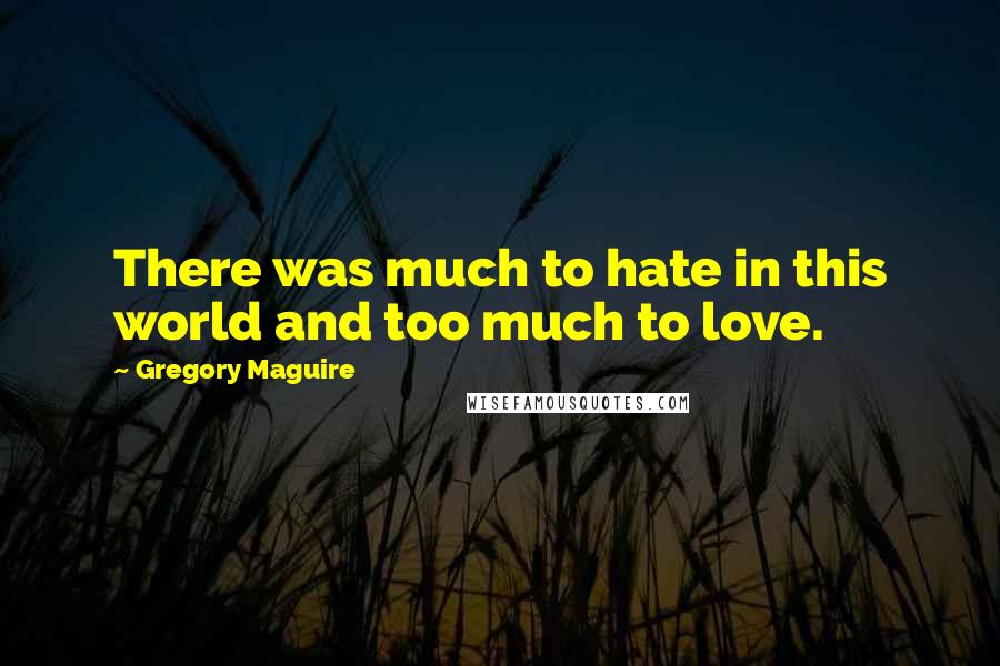 Gregory Maguire Quotes: There was much to hate in this world and too much to love.