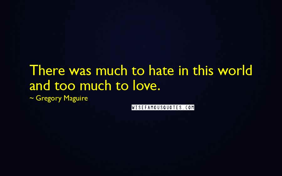 Gregory Maguire Quotes: There was much to hate in this world and too much to love.