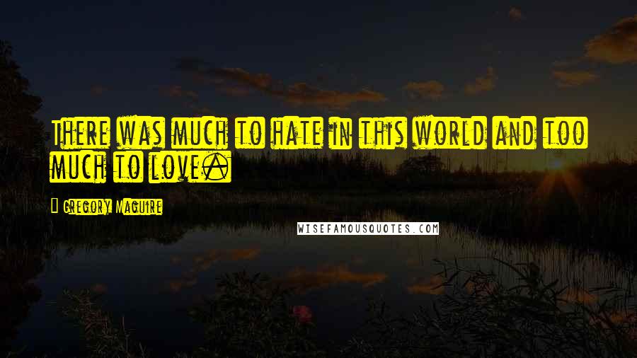 Gregory Maguire Quotes: There was much to hate in this world and too much to love.