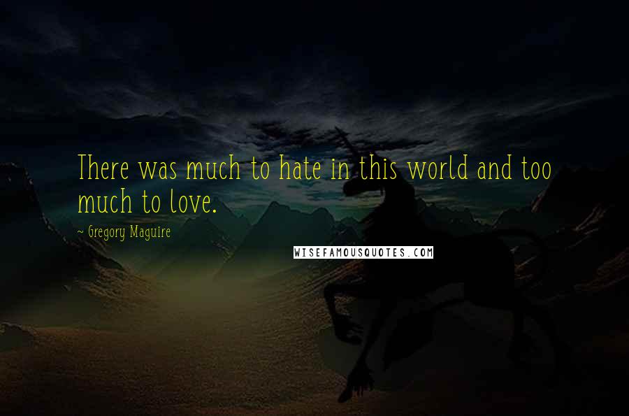 Gregory Maguire Quotes: There was much to hate in this world and too much to love.