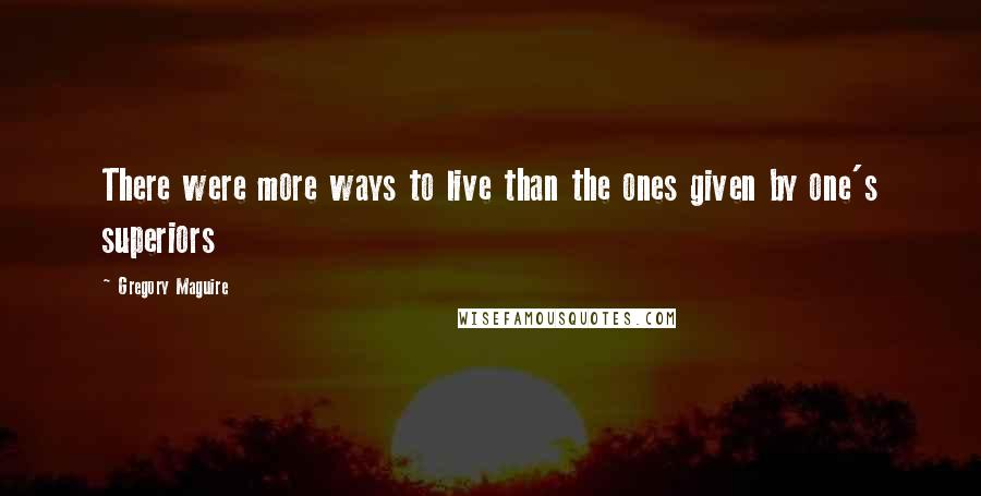 Gregory Maguire Quotes: There were more ways to live than the ones given by one's superiors