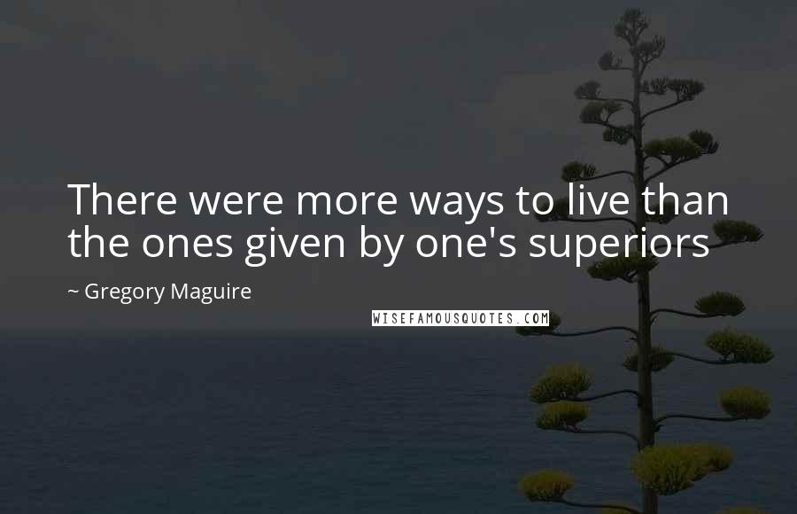 Gregory Maguire Quotes: There were more ways to live than the ones given by one's superiors