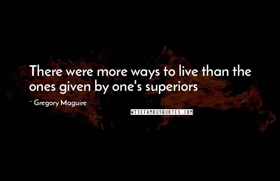 Gregory Maguire Quotes: There were more ways to live than the ones given by one's superiors