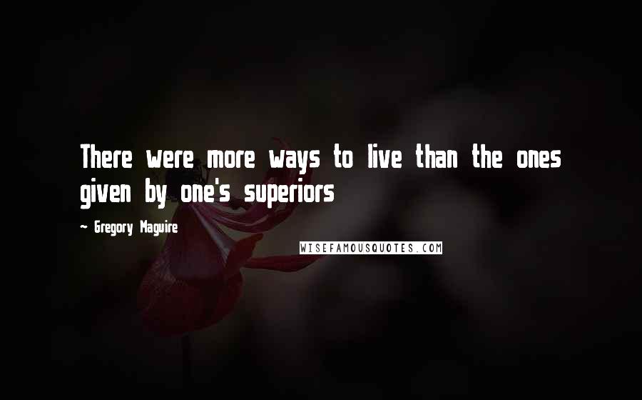 Gregory Maguire Quotes: There were more ways to live than the ones given by one's superiors