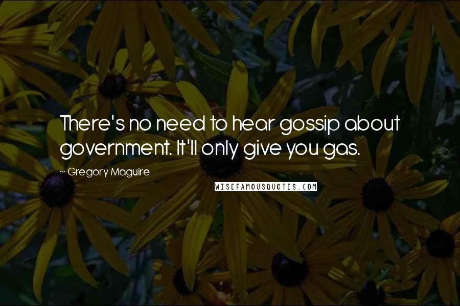 Gregory Maguire Quotes: There's no need to hear gossip about government. It'll only give you gas.