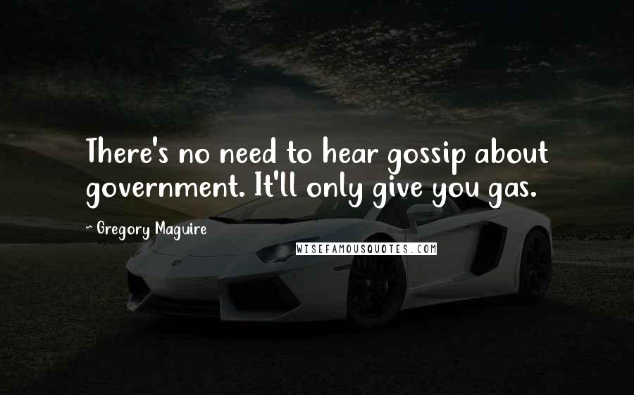Gregory Maguire Quotes: There's no need to hear gossip about government. It'll only give you gas.