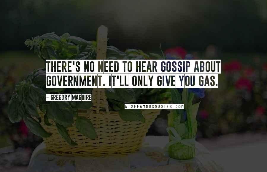 Gregory Maguire Quotes: There's no need to hear gossip about government. It'll only give you gas.