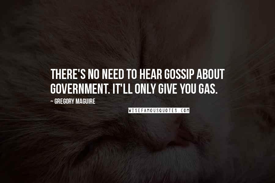 Gregory Maguire Quotes: There's no need to hear gossip about government. It'll only give you gas.