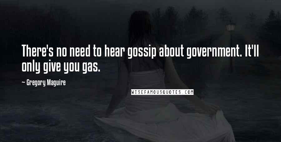 Gregory Maguire Quotes: There's no need to hear gossip about government. It'll only give you gas.